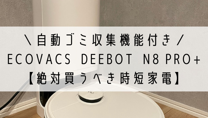 口コミ】おすすめロボット掃除機ECOVACS/DEEBOT N8 PRO+《徹底解説》｜ゆうほーむ